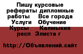 Пишу курсовые рефераты дипломные работы  - Все города Услуги » Обучение. Курсы   . Калмыкия респ.,Элиста г.